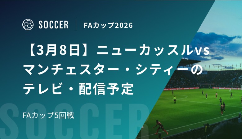 【3月8日】ニューカッスルvsマンチェスター・シティーのテレビ・配信予定｜FAカップ