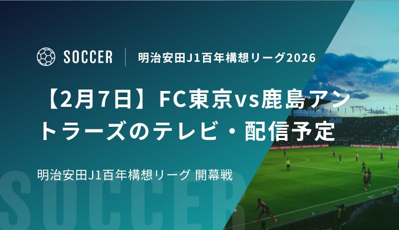 【2月7日】FC東京vs鹿島アントラーズのテレビ・配信予定｜明治安田J1百年構想リーグ 開幕戦