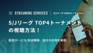 S/Jリーグ TOP4トーナメントの視聴方法！配信サービス/放送情報、試合の日程を解説
