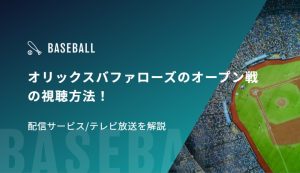 オリックスバファローズのオープン戦の視聴方法！配信サービス/テレビ放送、日程を解説