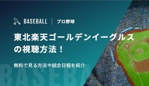 東北楽天ゴールデンイーグルスの視聴方法！無料で見る方法や試合日程を紹介