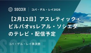 【2月12日】アスレティック・ビルバオvsレアル・ソシエダのテレビ・配信予定｜コパ・デル・レイ 準決勝