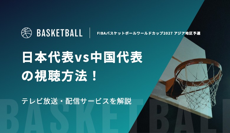 【2月26日】日本代表vs中国代表の視聴方法！テレビ放送・配信サービスを解説｜FIBAバスケットボールワールドカップ2027 アジア地区予選