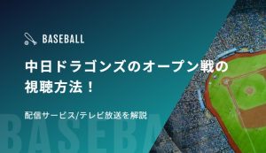 中日ドラゴンズのオープン戦の視聴方法！配信サービス/テレビ放送を解説