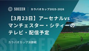 【3月23日】アーセナルvsマンチェスター・シティーのテレビ・配信予定｜カラバオカップ決勝戦