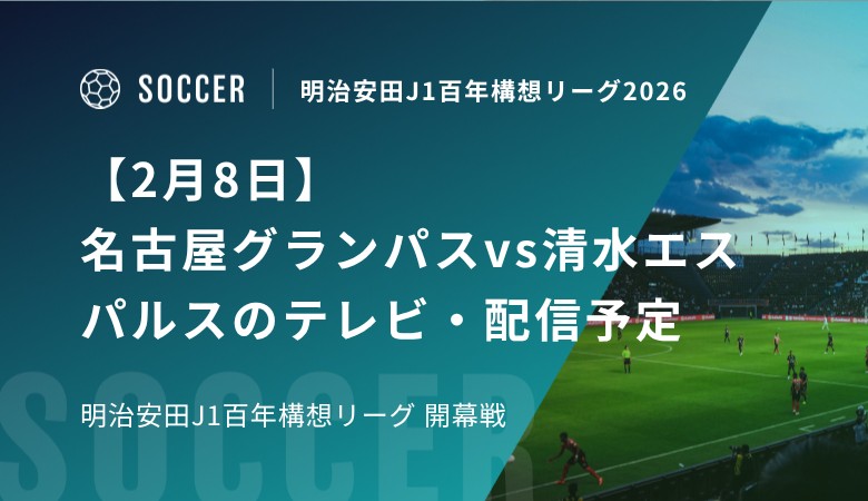 【2月8日】名古屋グランパスvs清水エスパルスのテレビ・配信予定｜明治安田J1百年構想リーグ開幕戦