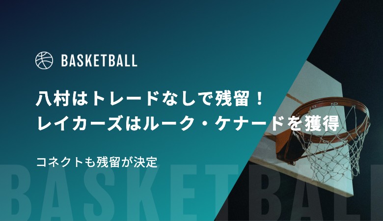 八村はトレードなしで残留！レイカーズはルーク・ケナードを獲得