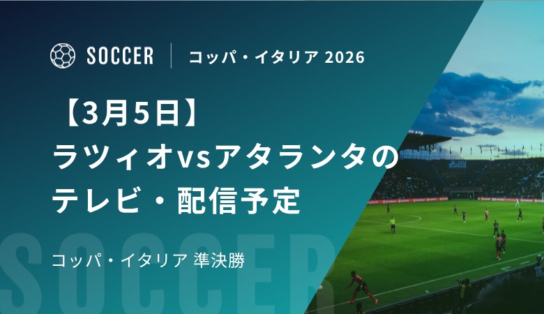【3月5日】ラツィオvsアタランタのテレビ・配信予定｜コッパ・イタリア 準決勝