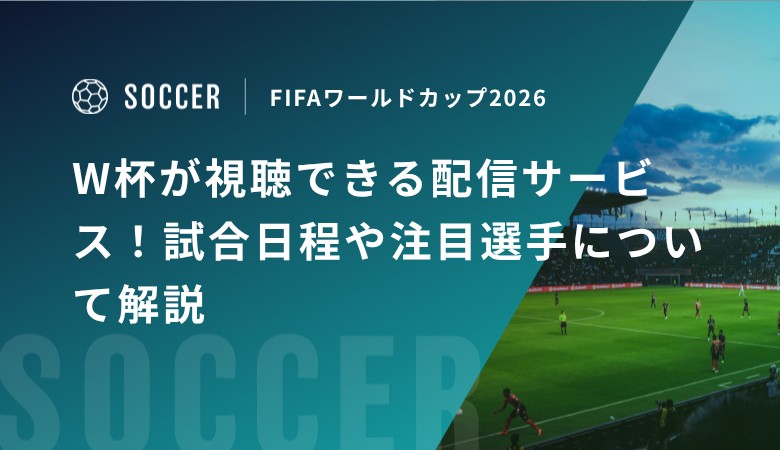 W杯が視聴できる配信サービス！試合日程や注目選手について解説｜FIFAワールドカップ2026