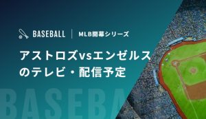 【3月27/28/29日】アストロズvsエンゼルスのテレビ・配信予定｜MLB開幕シリーズ