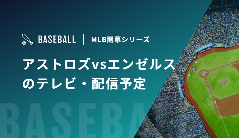 【3月27/28/29日】アストロズvsエンゼルスのテレビ・配信予定｜MLB開幕シリーズ