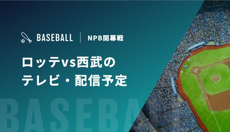 【3月27・28・29日】ロッテvs西武のテレビ・配信予定｜NPB開幕戦