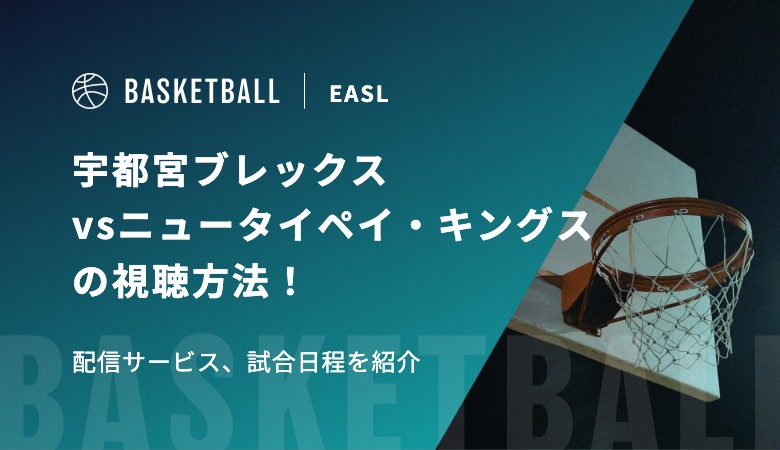 【3月18日】宇都宮ブレックスvsニュータイペイ・キングスの視聴方法！配信サービス、試合日程を紹介｜東アジアスーパーリーグ（EASL）