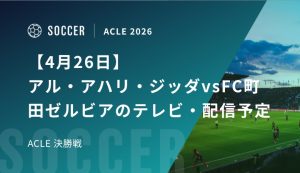 【4月26日】アル・アハリ・ジッダvsFC町田ゼルビアのテレビ・配信予定｜ACLE 決勝戦