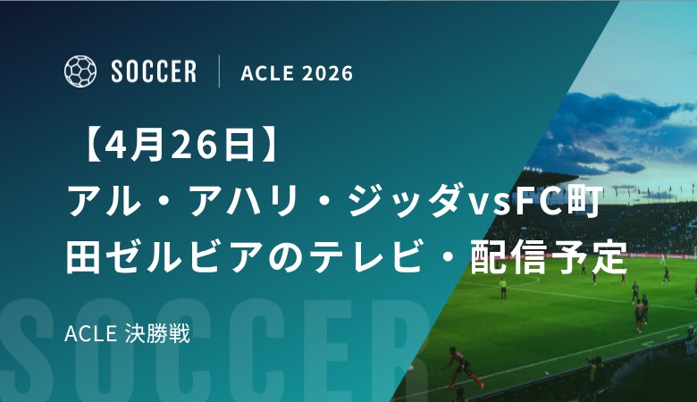 【4月26日】アル・アハリ・ジッダvsFC町田ゼルビアのテレビ・配信予定｜ACLE 決勝戦