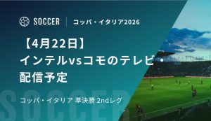 【4月22日】インテルvsコモのテレビ・配信予定｜コッパ・イタリア準決勝 2ndレグ