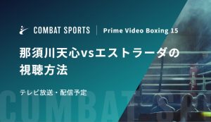 【4月11日】那須川天心vsエストラーダの視聴方法 テレビ放送・配信予定｜Prime Video Boxing 15