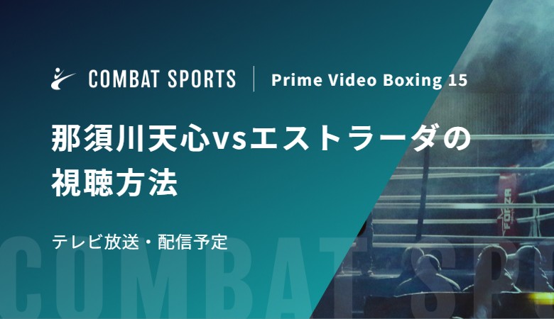 【4月11日】那須川天心vsエストラーダの視聴方法 テレビ放送・配信予定｜Prime Video Boxing 15