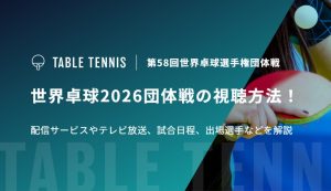 世界卓球2026団体戦の視聴方法！配信サービスやテレビ放送、試合日程、出場選手などを解説