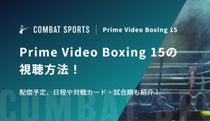 【那須川天心出場】Prime Video Boxing 15の視聴方法！配信予定、日程や対戦カード・試合順も紹介！