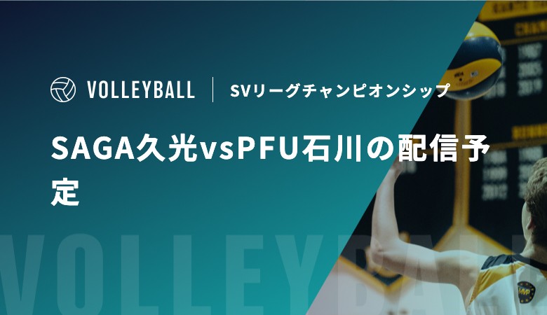 【4月18日】SAGA久光vsPFU石川の配信予定｜SVリーグチャンピオンシップ