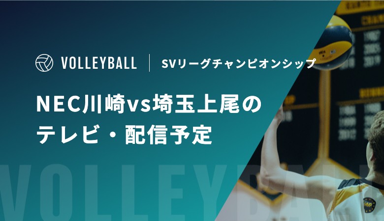 【4月10日】NEC川崎vs埼玉上尾のテレビ・配信予定｜SVリーグチャンピオンシップ
