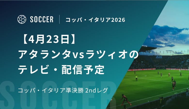【4月23日】アタランタvsラツィオのテレビ・配信予定｜コッパ・イタリア準決勝 2ndレグ