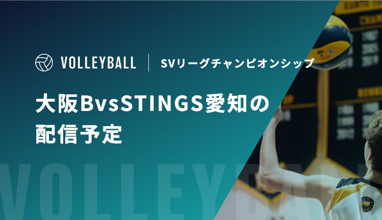 【5月9日】大阪ブルテオンvsSTINGS愛知の配信・テレビ放送予定｜SVリーグチャンピオンシップ