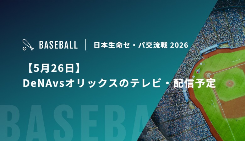 【5月26日】DeNAvsオリックスのテレビ・配信予定｜セ・パ交流戦