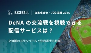 DeNAの交流戦を視聴できる配信サービスは？交流戦のスケジュールと注目選手も紹介