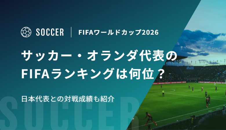 サッカー・オランダ代表のFIFAランキングは何位？日本代表との対戦成績も紹介