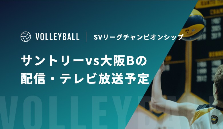 【5月15日】サントリーvs大阪Bの配信・テレビ放送予定｜SVリーグチャンピオンシップ
