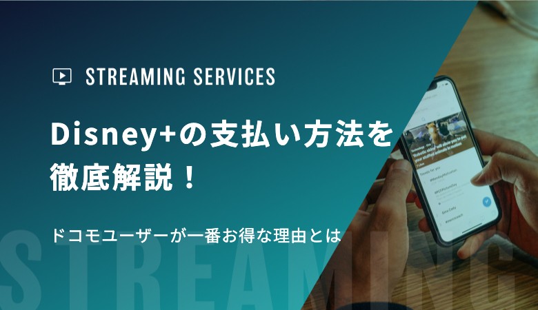 Disney+の支払い方法を徹底解説！ドコモユーザーが一番お得な理由とは