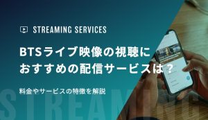 BTSライブ映像の視聴におすすめの配信サービスは？料金やサービスの特徴を解説