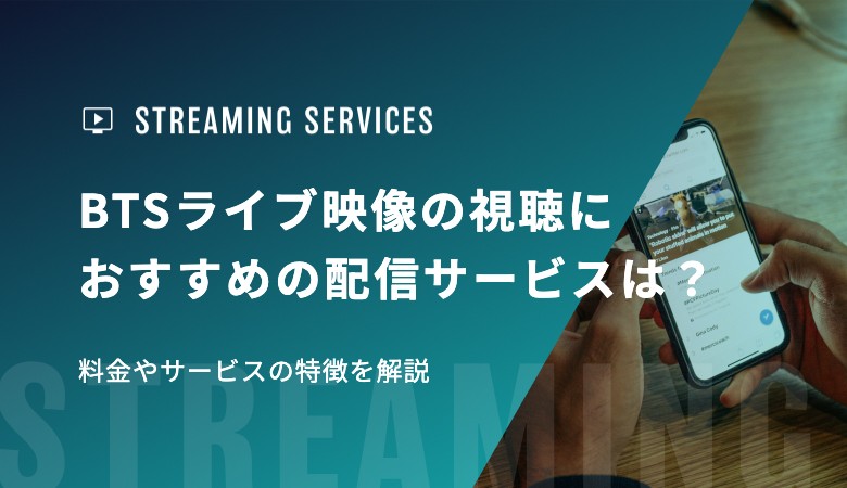 BTSライブ映像の視聴におすすめの配信サービスは？料金やサービスの特徴を解説