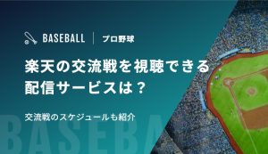 楽天の交流戦を視聴できる配信サービスは？交流戦のスケジュールも紹介