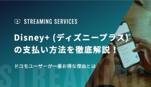 Disney+ (ディズニープラス)の支払い方法を徹底解説！ドコモユーザーが一番お得な理由とは