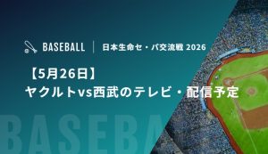 【5月26日】ヤクルトvs西武のテレビ・配信予定｜セ・パ交流戦