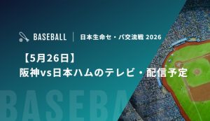 【5月26日】阪神vs日本ハムのテレビ・配信予定｜セ・パ交流戦