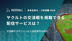 ヤクルトの交流戦を視聴できる配信サービスは？交流戦のスケジュールと注目選手も紹介