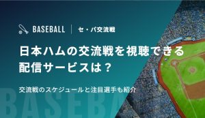 日本ハムの交流戦を視聴できる配信サービスは？交流戦のスケジュールと注目選手も紹介