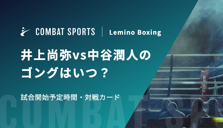 井上尚弥vs中谷潤人のゴングはいつ？試合開始予定時間・対戦カード｜Lemino Boxing