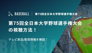 第75回全日本大学野球選手権大会の視聴方法！テレビ放送/配信情報を解説！