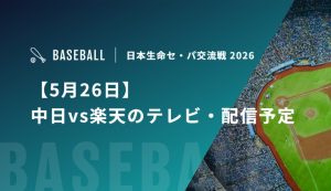 【5月26日】中日vs楽天のテレビ・配信予定｜セ・パ交流戦