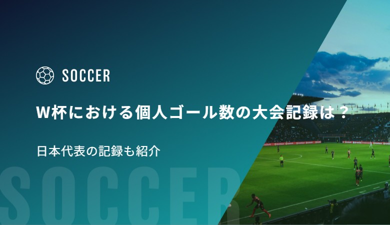 W杯における個人ゴール数の大会記録は？日本代表の記録も紹介