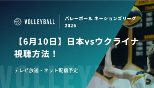 【6月10日】日本vsウクライナの視聴方法！テレビ放送・ネット配信予定｜バレーボール男子 ネーションズリーグ2026