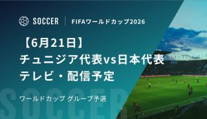 【6月21日】チュニジア代表vs日本代表の視聴方法！テレビ放送・配信予定｜W杯グループ予選
