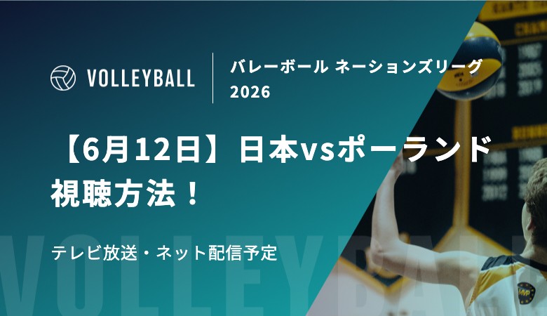 【6月12日】日本vsポーランドの視聴方法！テレビ放送・ネット配信予定｜バレーボール男子 ネーションズリーグ2026