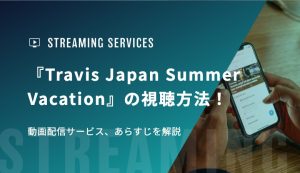 『Travis Japan Summer Vacation』の視聴方法！動画配信サービス、あらすじを解説