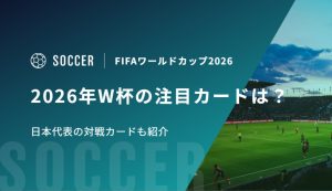 2026年W杯の注目カードは？日本代表の対戦カードも紹介